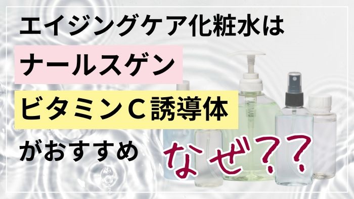 エイジングケア化粧水はナールスゲンとビタミンC誘導体がおすすめな理由