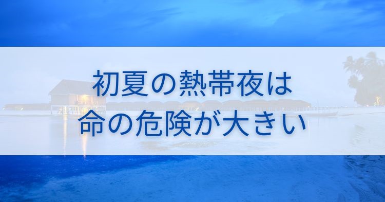 初夏の熱帯夜は命の危険が大きい