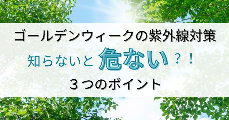 ゴールデンウィークの紫外線対策３つのポイント