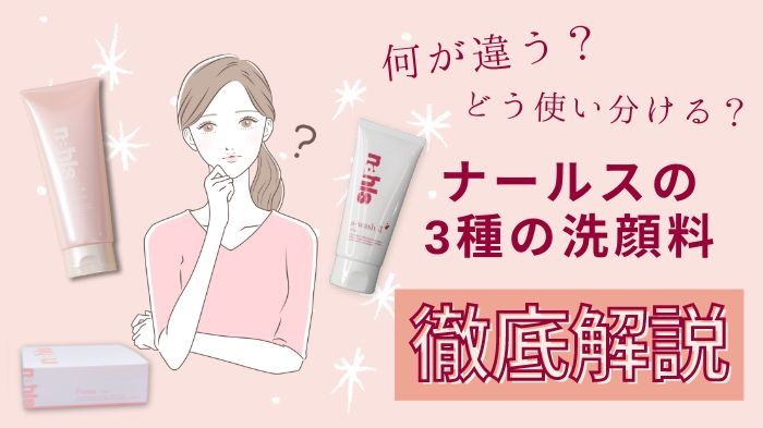 ナールスの３種の洗顔料。特徴や違い・使い分け方を徹底解説