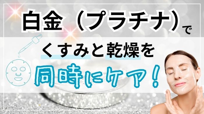 白金（プラチナ）でくすみと乾燥を同時ケア