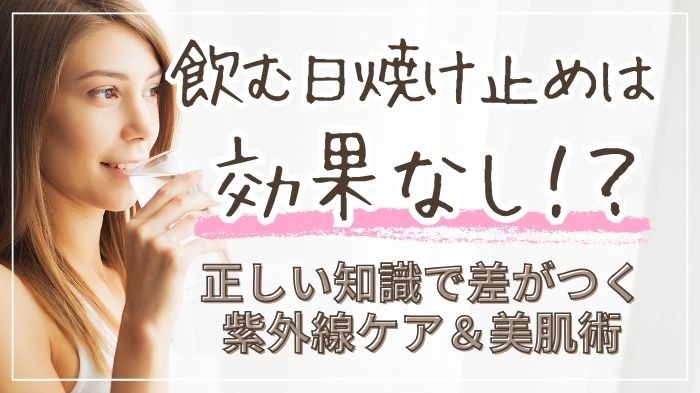 飲む日焼け止めは効果なし？正しい紫外線ケア