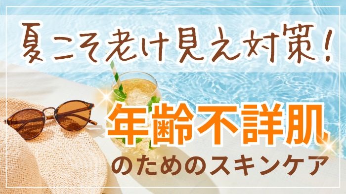 夏こそ老け見え対策！年齢不詳肌のためのスキンケア＆エイジングケア