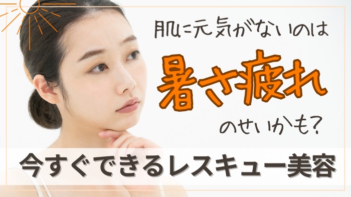 暑さ疲れ肌対策に今すぐできるレスキュー美容