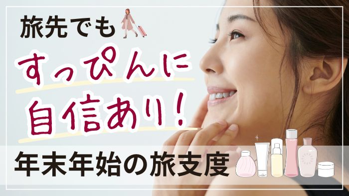 年末年始の帰省先でもすっぴんに自信あり！エイジングケア旅支度